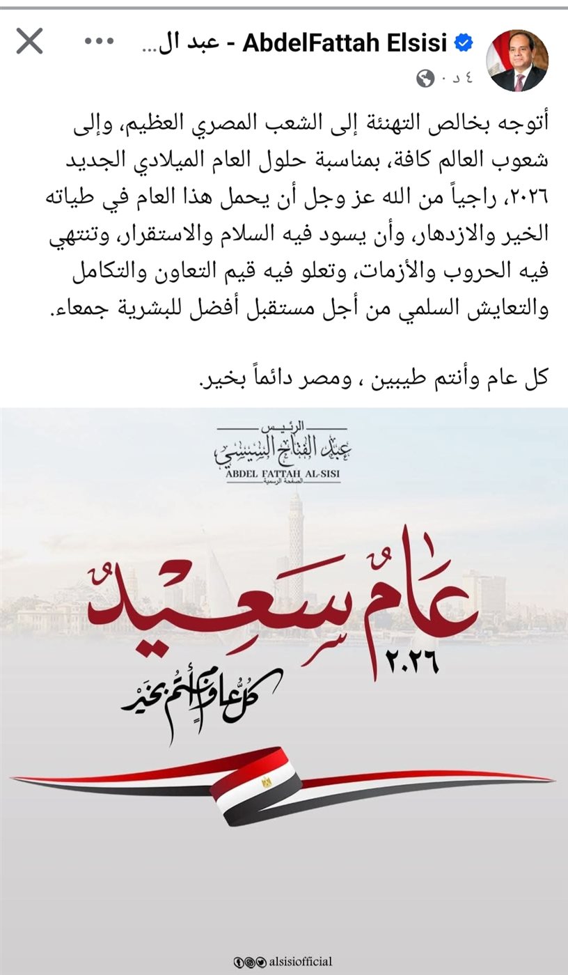 الرئيس عبد الفتاح السيسي يتقدم بخالص التهاني إلى الشعب المصري العظيم، وإلى شعوب العالم كافة، بمناسبة حلول العام الميلادي الجديد 2026، وذلك عبر منشور رسمي على صفحته على الفيسبوك