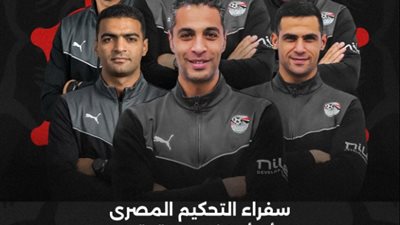 سفراء التحكيم المصري يتوجهون إلى المغرب استعدادا لإدارة مباريات أمم أفريقيا