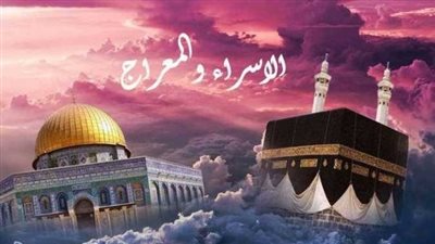 موعد ليلة الإسراء والمعراج 2026: الفضل والأعمال المستحبة والقصة الكاملة