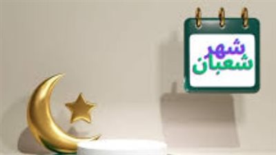 فضل شهر شعبان.. استغلال الأيام المباركة لتعزيز الطاعات قبل رمضان