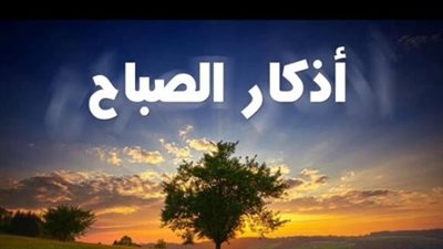زاد المسلم.. أذكار الصباح والمساء اليوم 1 فبراير 2026 وفضلها في حفظ العبد