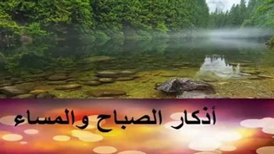 أذكار الصباح والمساء كاملة .. صلة يومية بين العبد وربه