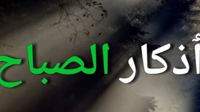 تحصين النفس والبيت.. أذكار الصباح والمساء التي لا غنى عنها لكل مسلم