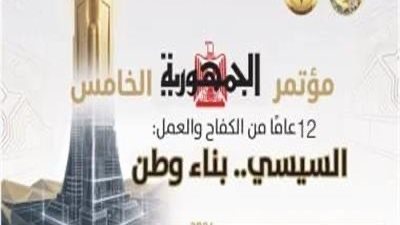 جريدة الجمهورية تطلق اليوم مؤتمرها الخامس تحت شعار «12 عامًا من الكفاح والعمل.. السيسي بناء وطن