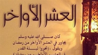 أدعية العشر الأواخر من رمضان.. تضرع إلى الله بكلمات تجمع لك خيري الدنيا والآخرة