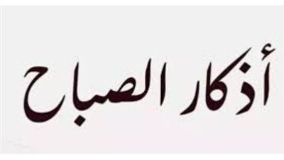 كيف تجعل يومك مباركاً؟ أذكار الصباح ليوم الأحد تفتح لك أبواب الخير والعمل المتقبل