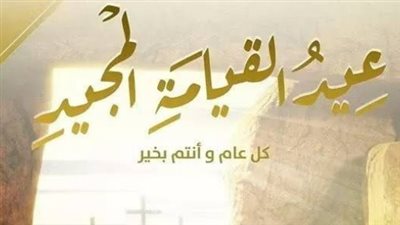بفيض من الأمل والرجاء.. مسجات مميزة للأهل والأصدقاء في عيد القيامة