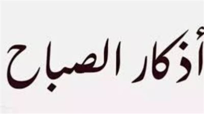 أذكار الصباح.. حصن المسلم اليومي ودليل الطمأنينة والسكينة في عام 2026
