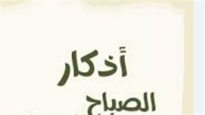 كيف تبدأ يومك بذكر الله؟.. قائمة الأذكار النبوية المستحبة كل صباح