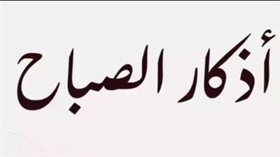 أذكار الصباح اليوم.. دليلك الكامل للأوراد المستحبة وفضلها في حفظ المسلم