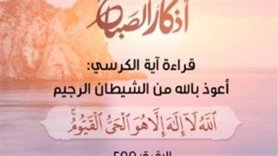 جدول أذكار الصباح الصحيحة وأوقات ترديدها لتحقيق الحماية الربانية طوال اليوم