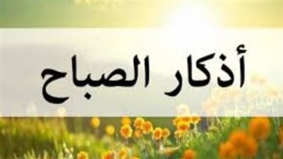 أذكار الصباح اليوم الأحد 3 مايو 2026: حصنك الحصين لبداية يوم مليء بالبركة
