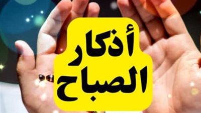 رددها الآن.. أذكار الصباح كاملة ومكتوبة ليوم الأحد 3 مايو 2026