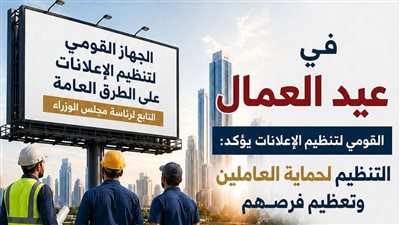 الجهاز القومي لتنظيم الإعلانات: تنظيم القطاع يستهدف حماية العاملين وتعزيز النمو الاقتصادي في عيد العمال