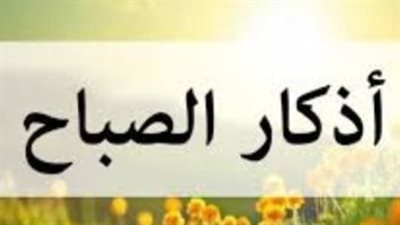 أذكار الصباح اليوم الثلاثاء 12 مايو 2026 لجلب الرزق والسكينة
