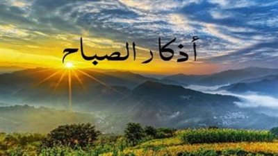من قالها وجبت له الجنة.. تعرف على الكلمات الذهبية في أذكار الصباح اليوم