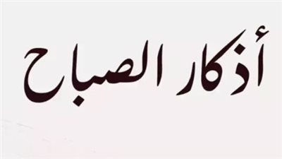 عبادة ميسرة وأجر عظيم.. أذكار الصباح اليوم الخميس تمنحك القوة لمواجهة الصعاب