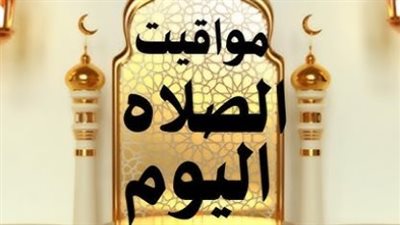 مواقيت الصلاة اليوم السبت 6 يونيو 2026 في محافظات مصر