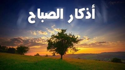 أذكار الصباح اليوم السبت 27 يونيو 2026: حصن المسلم لبداية يوم مبارك