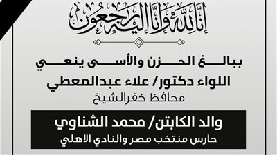  محافظ كفرالشيخ ينعي والد حارس مرمى منتخب مصر «محمد الشناوي»