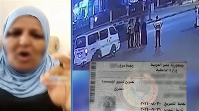 الأجهزة الأمنية تكشف حقيقة مقطع فيديو إدعت خلاله سيدة قيام ضابط مرور بسحب تراخيص نجلها دون وجه حق بالجيزة
