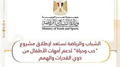وزارة الشباب تطلق مشروع «حب وحياة» لتأهيل أمهات ذوي القدرات والهمم